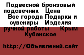 Подвесной бронзовый подсвечник › Цена ­ 2 000 - Все города Подарки и сувениры » Изделия ручной работы   . Крым,Кубанское